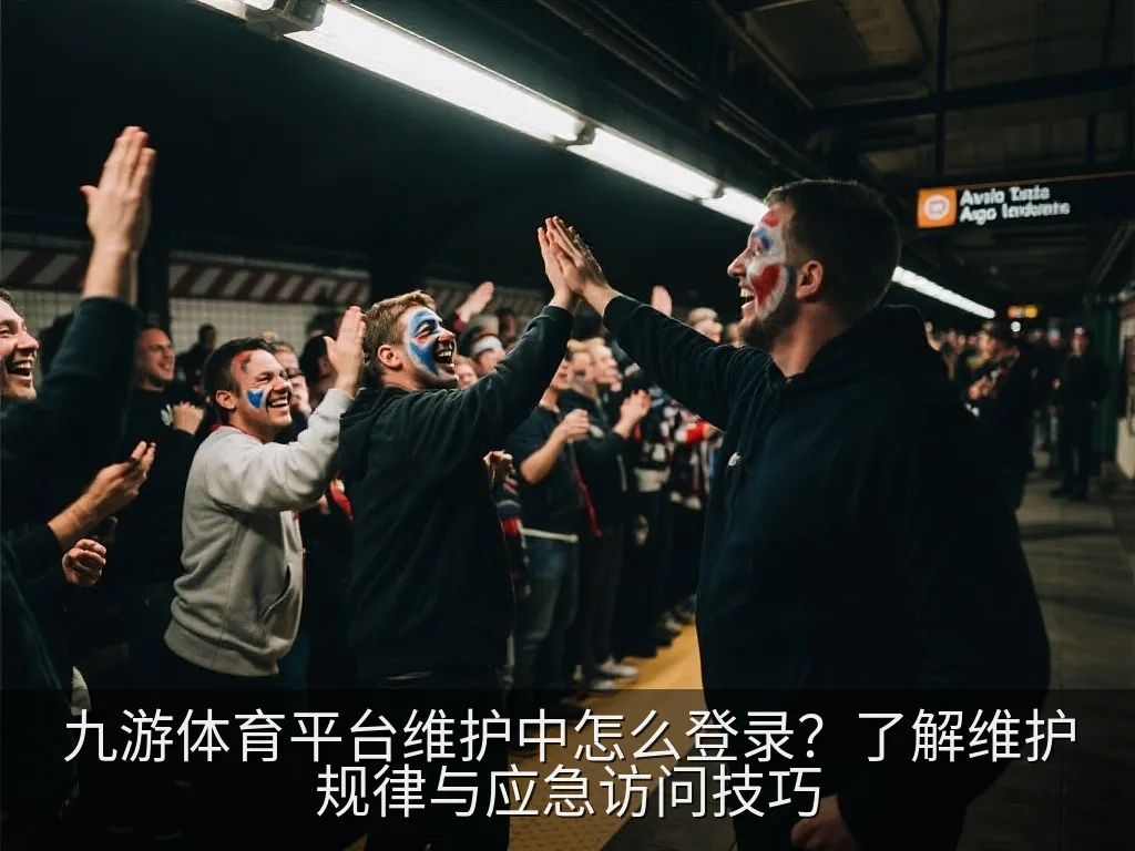 九游体育平台维护中怎么登录？了解维护规律与应急访问技巧